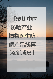 聚焦中国防晒产业 植物医生防晒产品线再添新成员