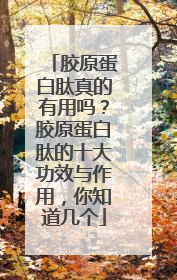 胶原蛋白肽真的有用吗？胶原蛋白肽的十大功效与作用，你知道几个