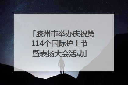 胶州市举办庆祝第114个国际护士节暨表扬大会活动