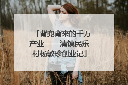 背兜背来的千万产业——清镇民乐村杨敏珍创业记
