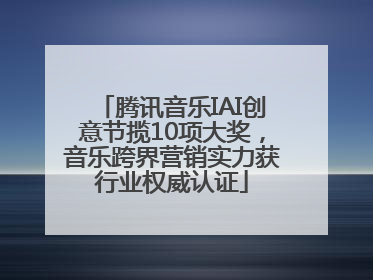 腾讯音乐IAI创意节揽10项大奖，音乐跨界营销实力获行业权威认证
