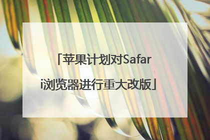 苹果计划对Safari浏览器进行重大改版