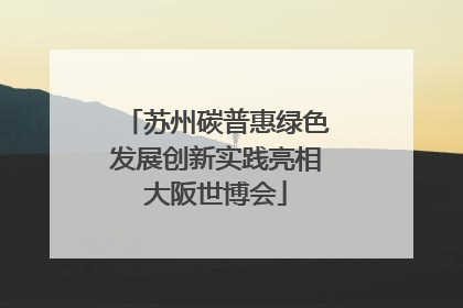 苏州碳普惠绿色发展创新实践亮相大阪世博会