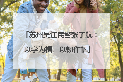 苏州吴江民警张子航：以学为楫、以韧作帆