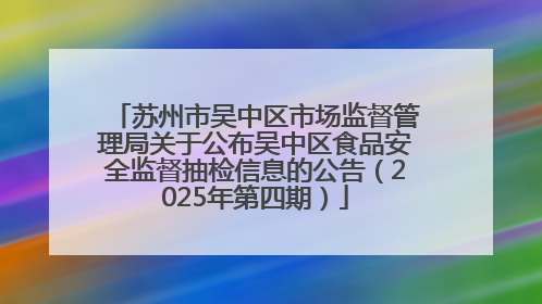 苏州市吴中区市场监督管理局关于公布吴中区食品安全监督抽检信息的公告（2025年第四期）