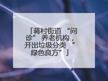 蒋村街道 “问诊” 养老机构，开出垃圾分类 “绿色良方”