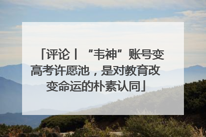 评论丨“韦神”账号变高考许愿池,是对教育改变命运的朴素认同