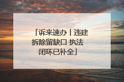 诉来速办丨违建拆除留缺口 执法闭环已补全
