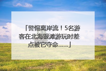警惕离岸流！5名游客在北海银滩游玩时差点被它夺命……