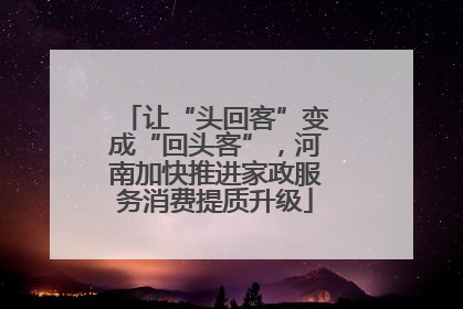 让“头回客”变成“回头客”，河南加快推进家政服务消费提质升级