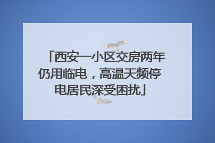 西安一小区交房两年仍用临电，高温天频停电居民深受困扰