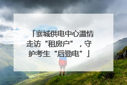 襄城供电中心温情走访“租房户”，守护考生“后勤电”