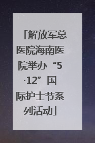 解放军总医院海南医院举办“5·12”国际护士节系列活动