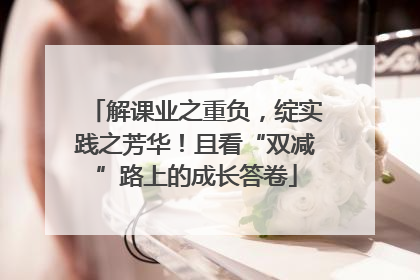 解课业之重负，绽实践之芳华！且看“双减”路上的成长答卷
