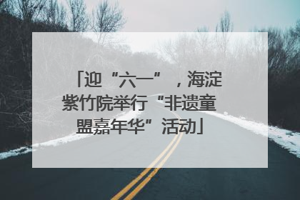 迎“六一”，海淀紫竹院举行“非遗童盟嘉年华”活动