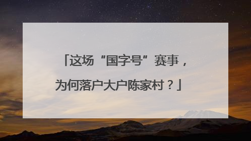 这场“国字号”赛事，为何落户大户陈家村？