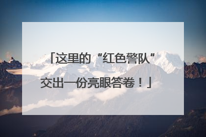 这里的“红色警队”交出一份亮眼答卷！
