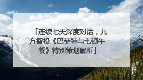 连续七天深度对话，九方智投《巴菲特与七顿午餐》特别策划解析
