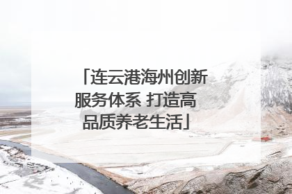 连云港海州创新服务体系 打造高品质养老生活