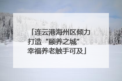 连云港海州区倾力打造“颐养之城” 幸福养老触手可及