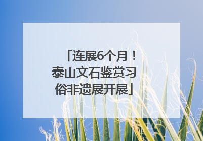 连展6个月！泰山文石鉴赏习俗非遗展开展