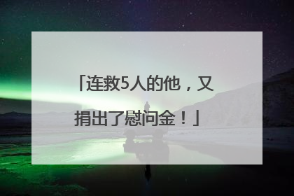 连救5人的他，又捐出了慰问金！