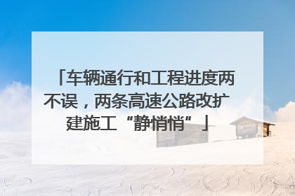 车辆通行和工程进度两不误，两条高速公路改扩建施工“静悄悄”