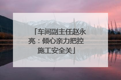车间副主任赵永亮：倾心亲力把控施工安全关