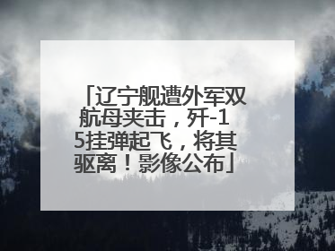 辽宁舰遭外军双航母夹击，歼-15挂弹起飞，将其驱离！影像公布
