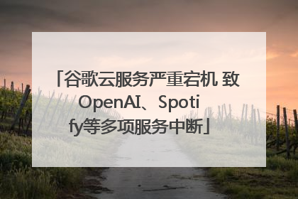 谷歌云服务严重宕机 致OpenAI、Spotify等多项服务中断