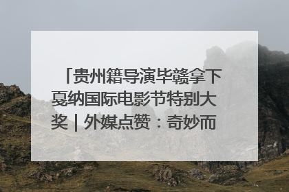 贵州籍导演毕赣拿下戛纳国际电影节特别大奖｜外媒点赞：奇妙而广阔的纯粹电影梦