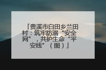 贵溪市白田乡兰田村：筑牢防溺“安全网”，共护生命“平安线”（图）