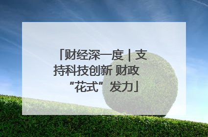 财经深一度｜支持科技创新 财政“花式”发力