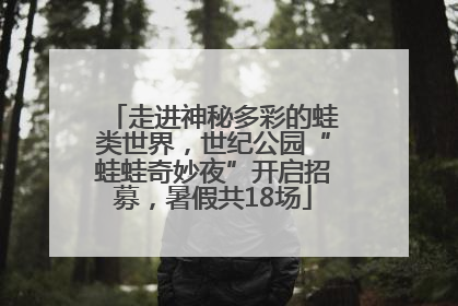 走进神秘多彩的蛙类世界，世纪公园“蛙蛙奇妙夜”开启招募，暑假共18场