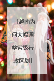 越南为何大幅调整省级行政区划