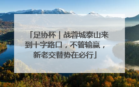 足协杯｜战蓉城泰山来到十字路口，不管输赢，新老交替势在必行
