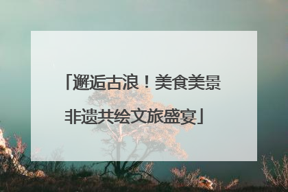 邂逅古浪！美食美景非遗共绘文旅盛宴