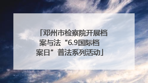 邓州市检察院开展档案与法“6.9国际档案日”普法系列活动