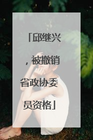 邱继兴，被撤销省政协委员资格