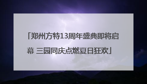 郑州方特13周年盛典即将启幕 三园同庆点燃夏日狂欢