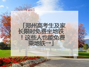 郑州高考生及家长限时免费坐地铁！这些人也能免费乘地铁→