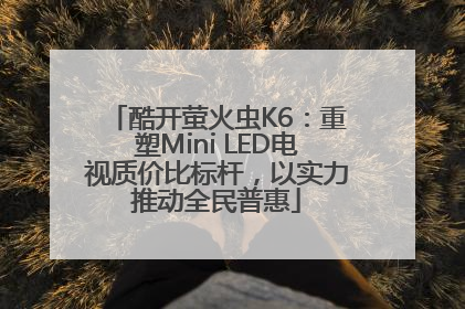 酷开萤火虫K6：重塑Mini LED电视质价比标杆，以实力推动全民普惠