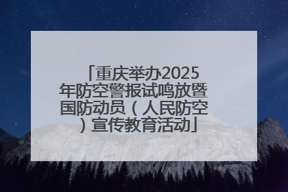 重庆举办2025年防空警报试鸣放暨国防动员（人民防空）宣传教育活动