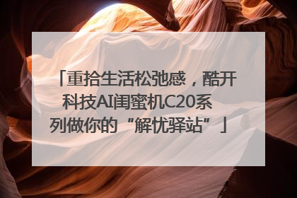 重拾生活松弛感，酷开科技AI闺蜜机C20系列做你的“解忧驿站”