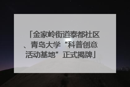 金家岭街道泰都社区、青岛大学“科普创意活动基地”正式揭牌
