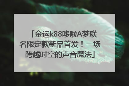 金运k88哆啦A梦联名限定款新品首发！一场跨越时空的声音魔法