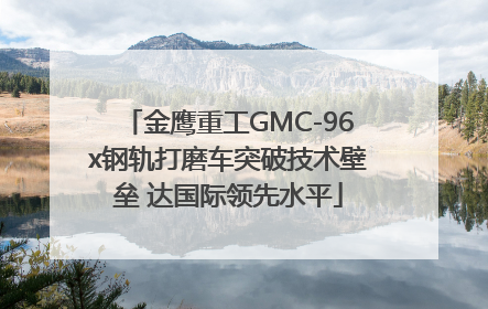金鹰重工GMC-96x钢轨打磨车突破技术壁垒 达国际领先水平