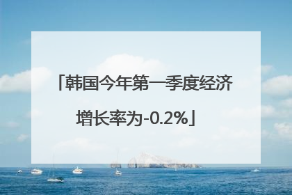 韩国今年第一季度经济增长率为-0.2%