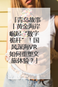 青岛故事丨黄金海岸崛起“数字桅杆”！国风深海VR如何重塑文旅体验？