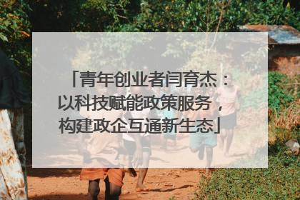 青年创业者闫育杰：以科技赋能政策服务，构建政企互通新生态